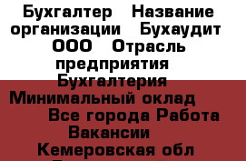 Бухгалтер › Название организации ­ Бухаудит, ООО › Отрасль предприятия ­ Бухгалтерия › Минимальный оклад ­ 25 000 - Все города Работа » Вакансии   . Кемеровская обл.,Березовский г.